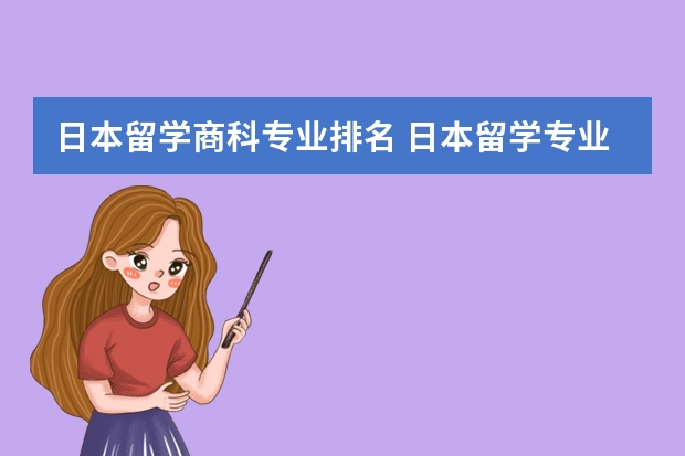 日本留学商科专业排名 日本留学专业排名 日本留学热门专业，日本语教育专业的大学？