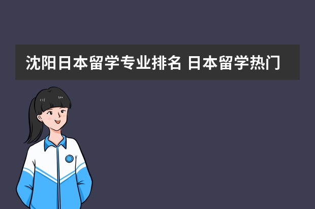 沈阳日本留学专业排名 日本留学热门专业有哪些