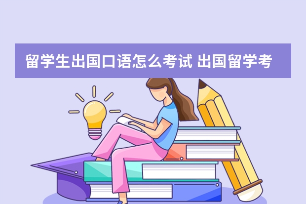 留学生出国口语怎么考试 出国留学考试考些什么？