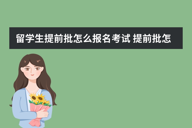 留学生提前批怎么报名考试 提前批怎么报名提前批报名注意事项