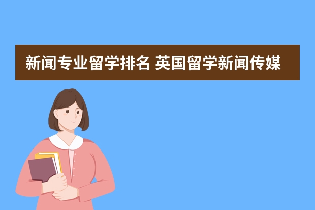 新闻专业留学排名 英国留学新闻传媒专业有哪些大学