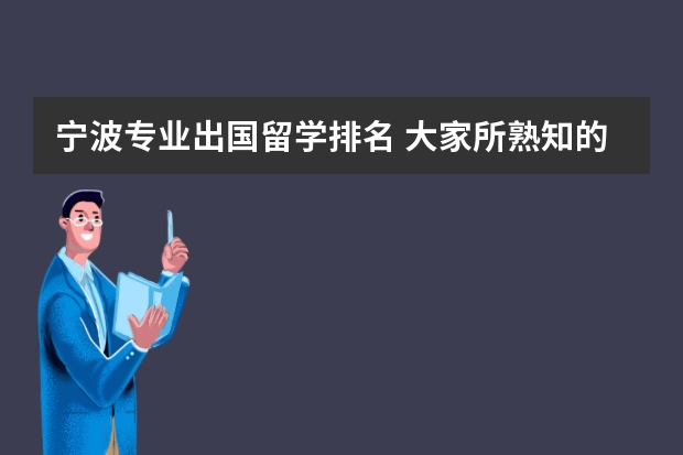 宁波专业出国留学排名 大家所熟知的宁波的留学机构有哪些，大家知道么？！