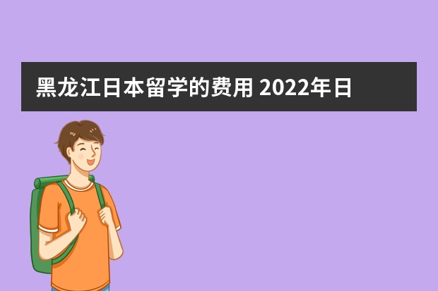 黑龙江日本留学的费用 2022年日本留学签证难办理吗？哪个机构可以办理？