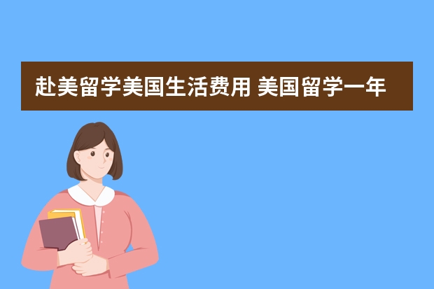 赴美留学美国生活费用 美国留学一年费用多少？