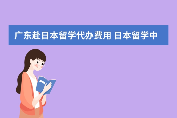 广东赴日本留学代办费用 日本留学中介费一般多少