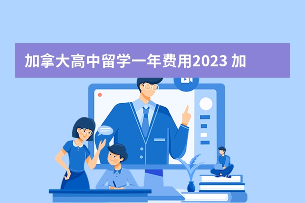 加拿大高中留学一年费用2023 加拿大高中留学多少钱一年