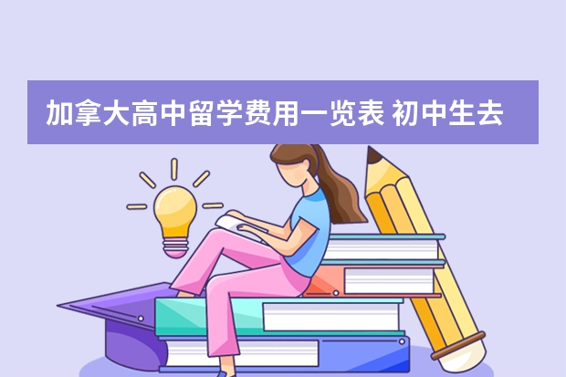 加拿大高中留学费用一览表 初中生去加拿大高中留学需要什么申请条件