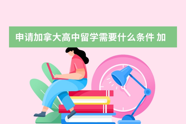 申请加拿大高中留学需要什么条件 加拿大高中留学申请时要准备什么材料