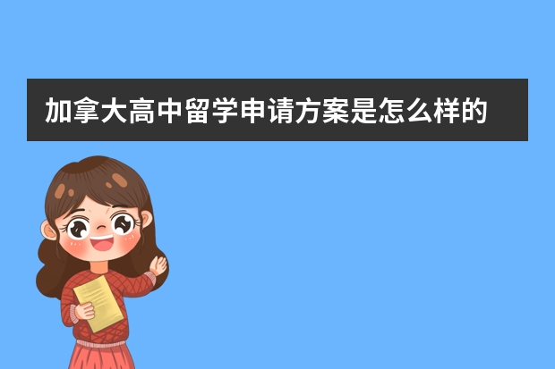 加拿大高中留学申请方案是怎么样的 2023年加拿大高中留学的一年费用需要多少