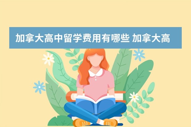 加拿大高中留学费用有哪些 加拿大高中留学条件有哪些