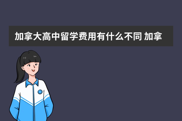 加拿大高中留学费用有什么不同 加拿大高中留学一年费用2023