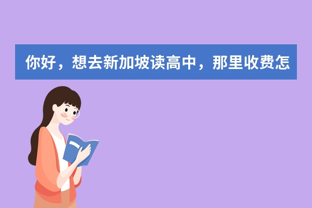 你好，想去新加坡读高中，那里收费怎么样？