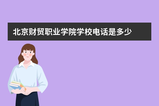 北京财贸职业学院学校电话是多少