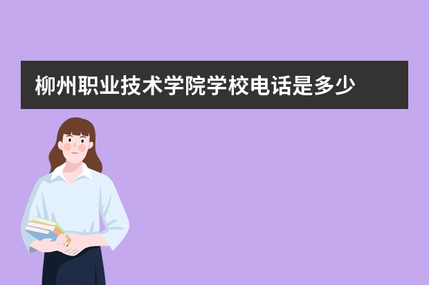 柳州职业技术学院学校电话是多少