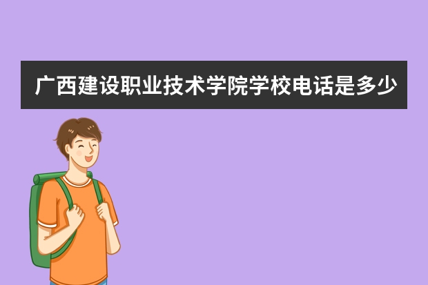 广西建设职业技术学院学校电话是多少