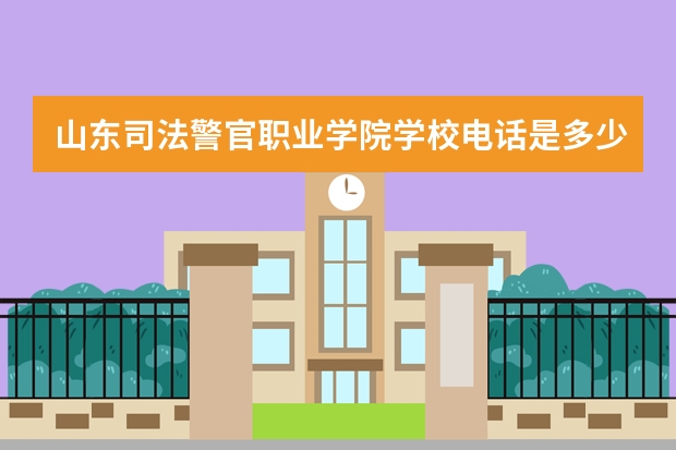 山东司法警官职业学院学校电话是多少