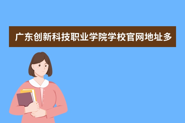 广东创新科技职业学院学校官网地址多少