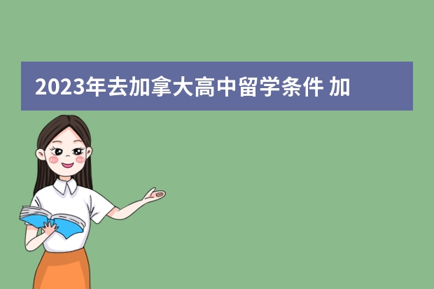 2023年去加拿大高中留学条件 加拿大高中留学申请基本常识小科普