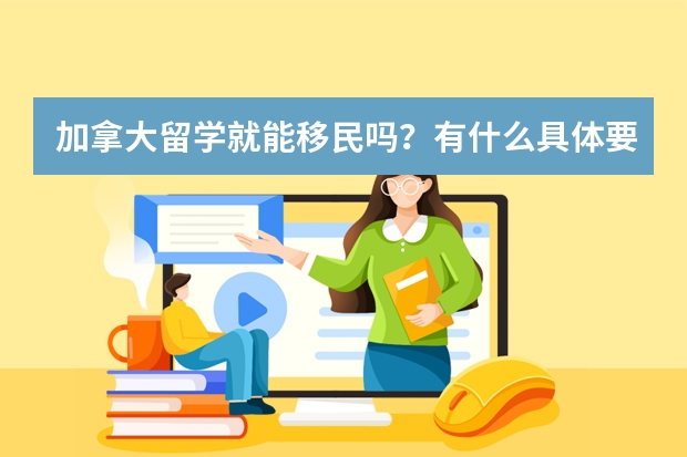 加拿大留学就能移民吗？有什么具体要求？需要什么条件