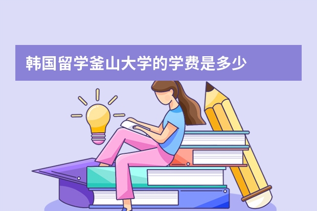 韩国留学釜山大学的学费是多少