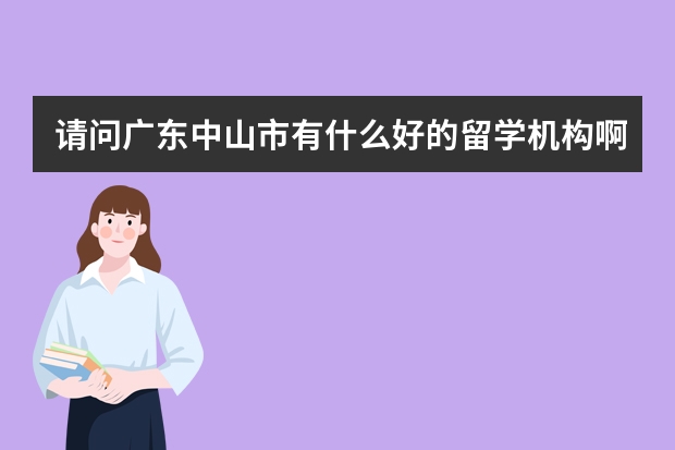 请问广东中山市有什么好的留学机构啊？介绍一下