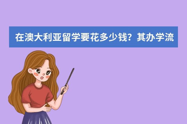 在澳大利亚留学要花多少钱？其办学流程是什么样的？