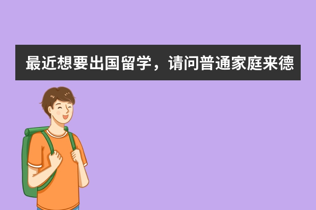 最近想要出国留学，请问普通家庭来德国留学花费大吗？