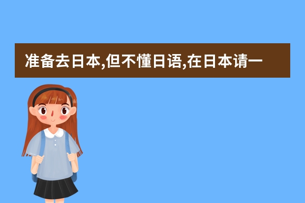 准备去日本,但不懂日语,在日本请一个翻译大约多少钱一天,在日留学生的价钱是不是便宜些,请大虾指教.谢