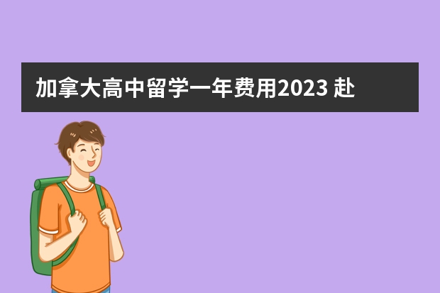 加拿大高中留学一年费用2023 赴加拿大高中留学学攻略