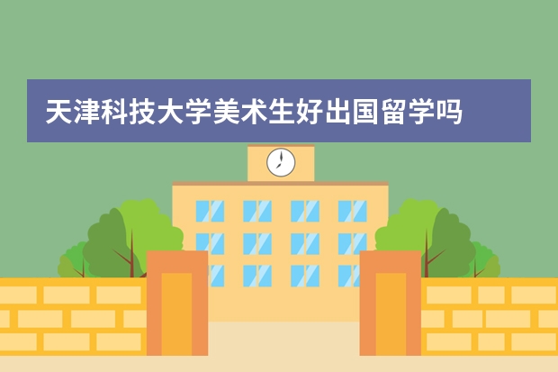 天津科技大学美术生好出国留学吗