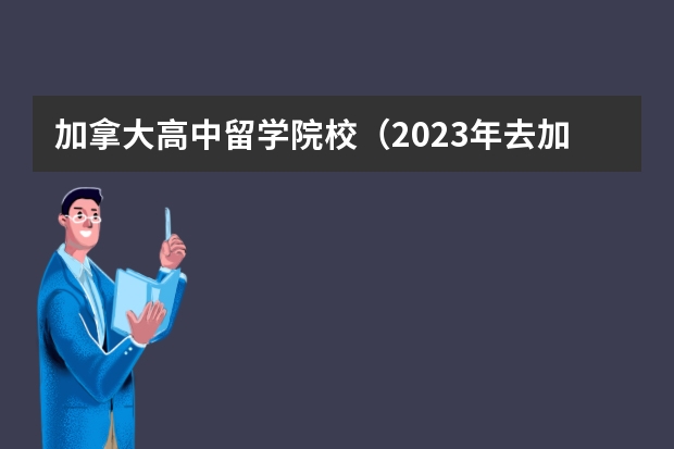 加拿大高中留学院校（2023年去加拿大高中留学条件）