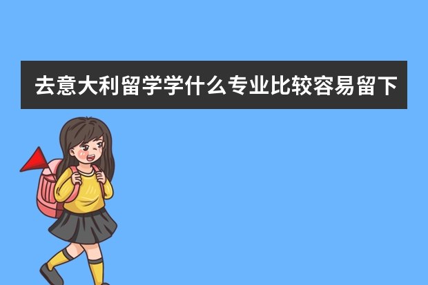 去意大利留学学什么专业比较容易留下来就业？