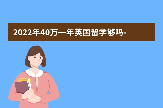 2022年40万一年英国留学够吗-出国留学网