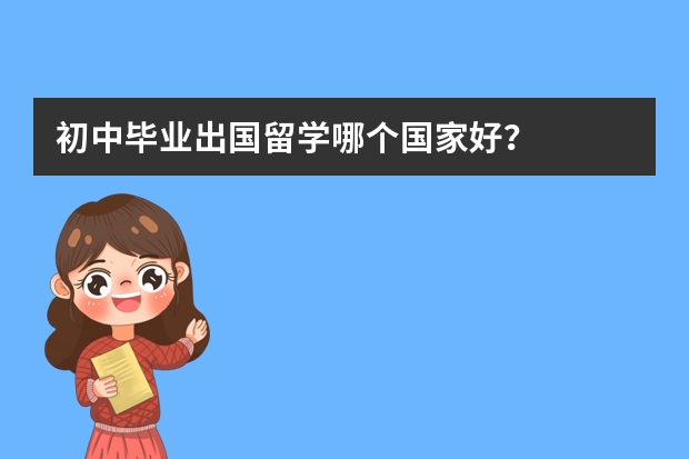 初中毕业出国留学哪个国家好？