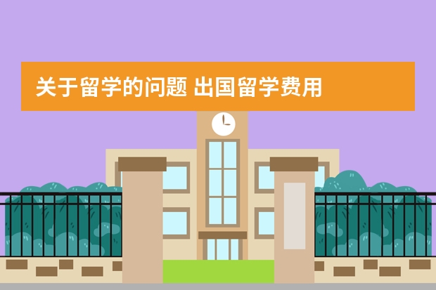 关于留学的问题 出国留学费用