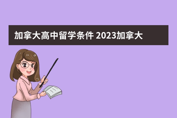 加拿大高中留学条件 2023加拿大高中留学申请条件一览表