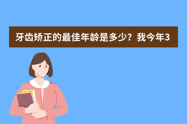 牙齿矫正的最佳年龄是多少？我今年30了，还可以矫正牙齿吗？