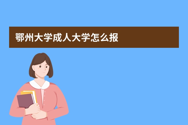 鄂州大学成人大学怎么报