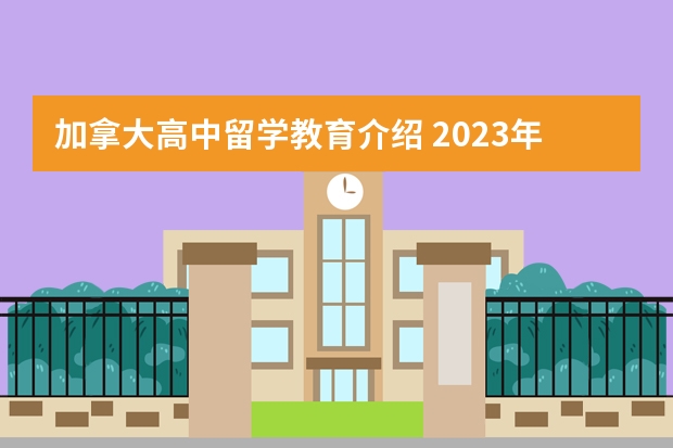 加拿大高中留学教育介绍 2023年申请加拿大高中留学的优势详细介绍