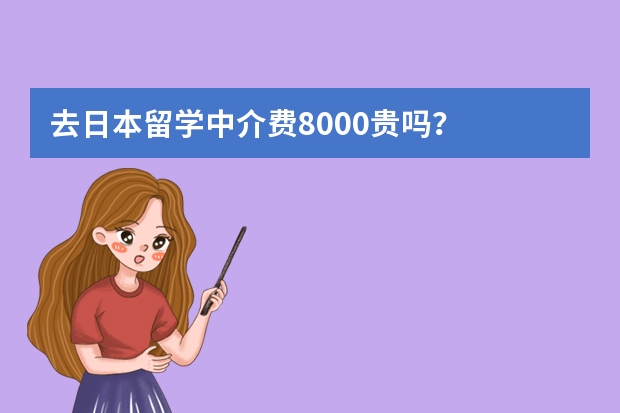 去日本留学中介费8000贵吗？