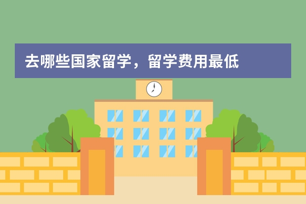 去哪些国家留学，留学费用最低