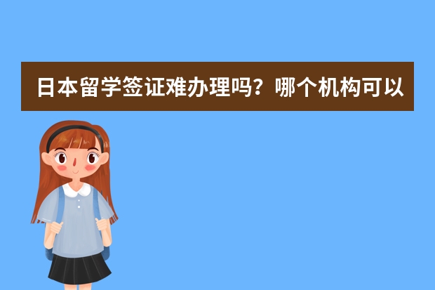 日本留学签证难办理吗？哪个机构可以办理？