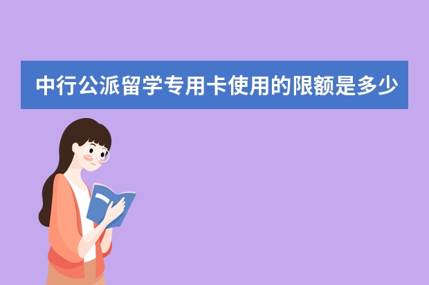 中行公派留学专用卡使用的限额是多少？