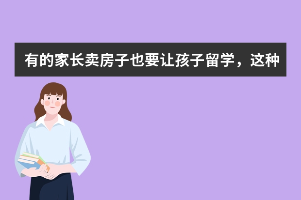 有的家长卖房子也要让孩子留学，这种做法可取吗？