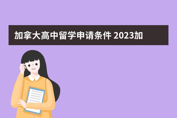 加拿大高中留学申请条件 2023加拿大高中留学申请条件一览表