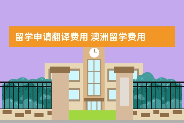 留学申请翻译费用 澳洲留学费用