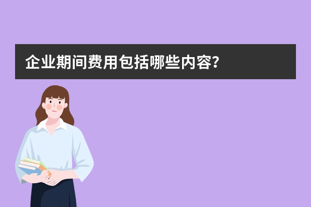 企业期间费用包括哪些内容？