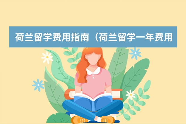 荷兰留学费用指南（荷兰留学一年费用人民币）