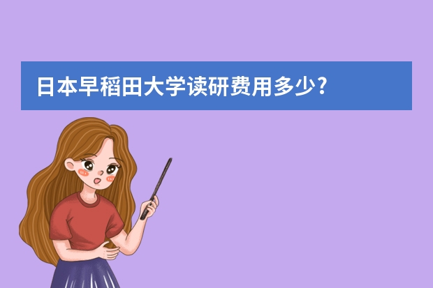 日本早稻田大学读研费用多少?