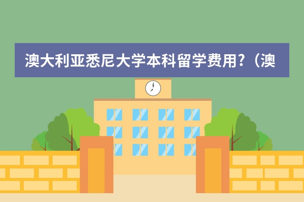 澳大利亚悉尼大学本科留学费用?（澳大利亚留学生活费和留学费用）